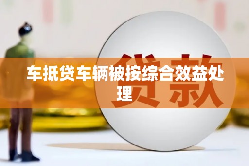 长汀车抵贷车辆被按综合效益处理