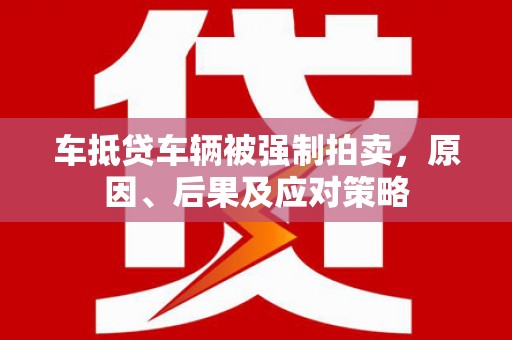 额敏车抵贷车辆被强制拍卖，原因、后果及应对策略