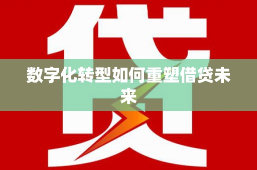大东数字化转型如何重塑借贷未来
