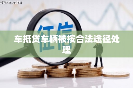 察隅车抵贷车辆被按合法途径处理
