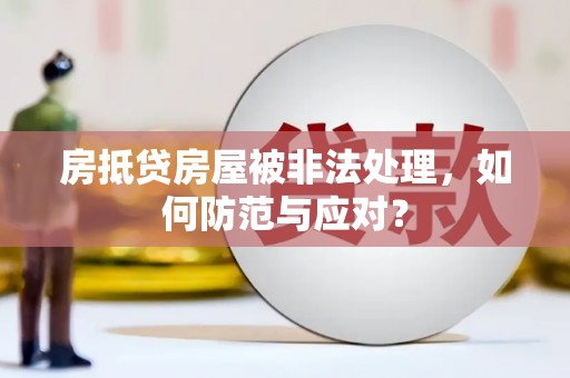 自流井房抵贷房屋被非法处理，如何防范与应对？
