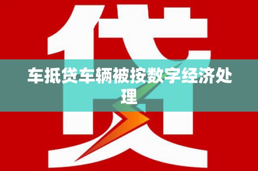 玉东车抵贷车辆被按数字经济处理