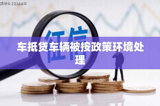 盱眙车抵贷车辆被按政策环境处理