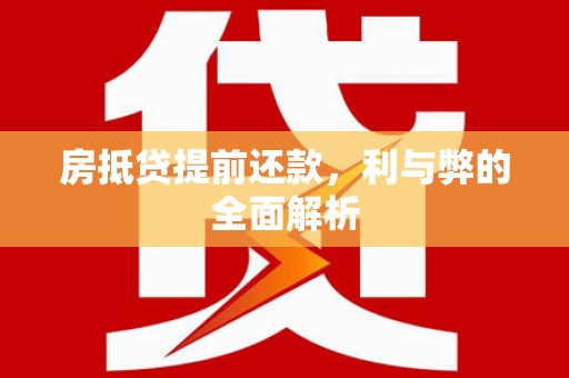 全州房抵贷提前还款，利与弊的全面解析