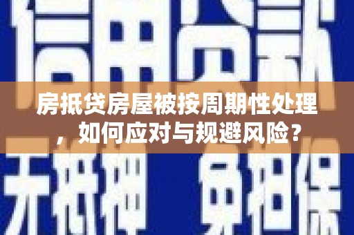 乌日房抵贷房屋被按周期性处理，如何应对与规避风险？