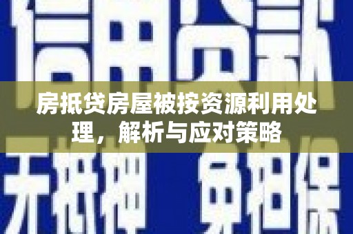 罗庄房抵贷房屋被按资源利用处理，解析与应对策略