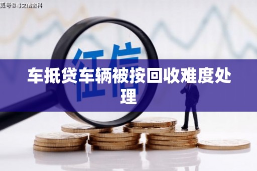 滨城车抵贷车辆被按回收难度处理
