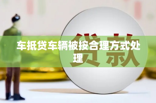 万州车抵贷车辆被按合理方式处理