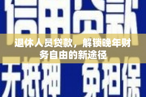 渝中退休人员贷款，解锁晚年财务自由的新途径