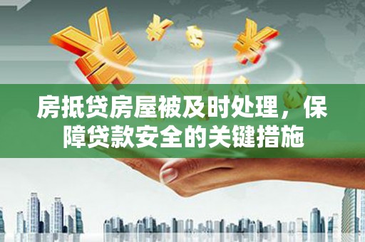 沙溪房抵贷房屋被及时处理，保障贷款安全的关键措施