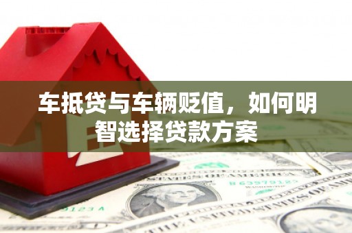  车抵贷与车辆贬值，如何明智选择贷款方案
