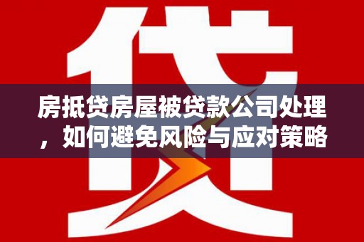 吴中房抵贷房屋被贷款公司处理，如何避免风险与应对策略