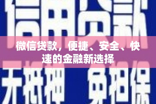 丰都微信贷款，便捷、安全、快速的金融新选择