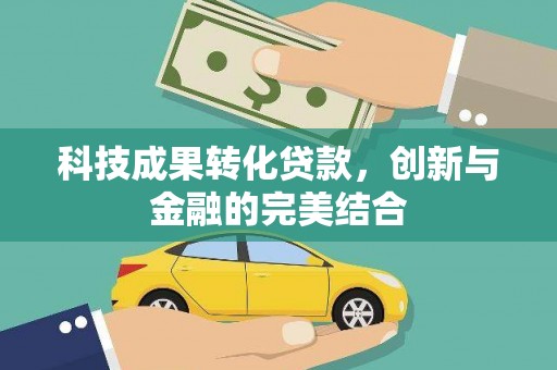 乡宁科技成果转化贷款，创新与金融的完美结合