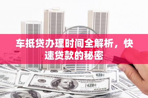江城车抵贷办理时间全解析，快速贷款的秘密