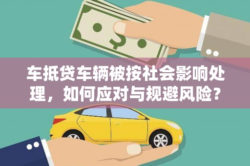 弥渡车抵贷车辆被按社会影响处理，如何应对与规避风险？