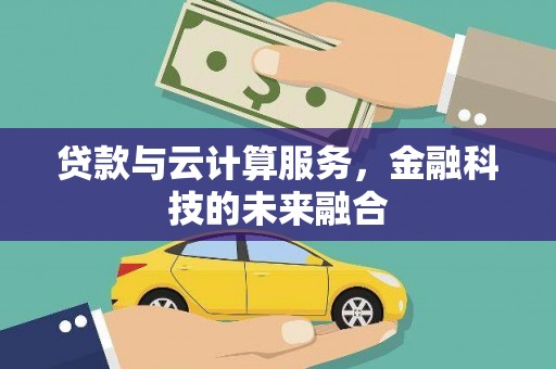 三沙贷款与云计算服务，金融科技的未来融合