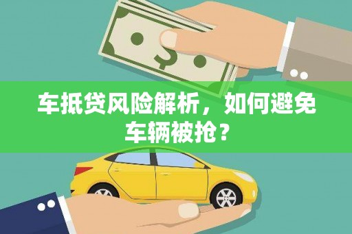 五峰车抵贷风险解析，如何避免车辆被抢？
