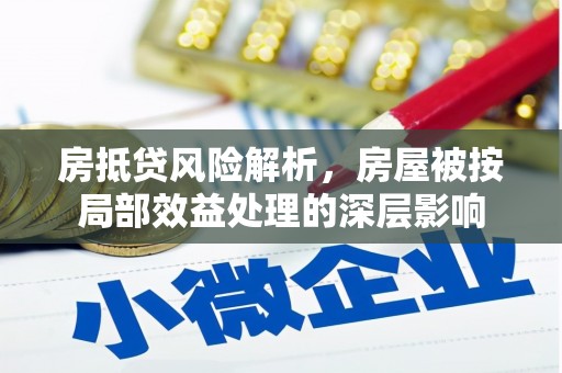 马尾房抵贷风险解析，房屋被按局部效益处理的深层影响