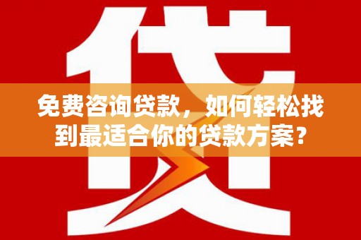 燕郊免费咨询贷款，如何轻松找到最适合你的贷款方案？