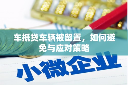 曹县车抵贷车辆被留置，如何避免与应对策略