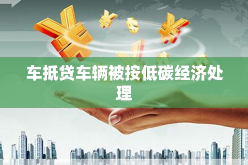 东宁车抵贷车辆被按低碳经济处理