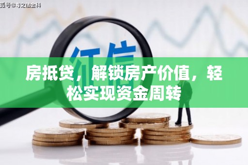 新巴尔虎左旗房抵贷，解锁房产价值，轻松实现资金周转