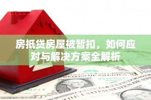 永泰房抵贷房屋被暂扣，如何应对与解决方案全解析