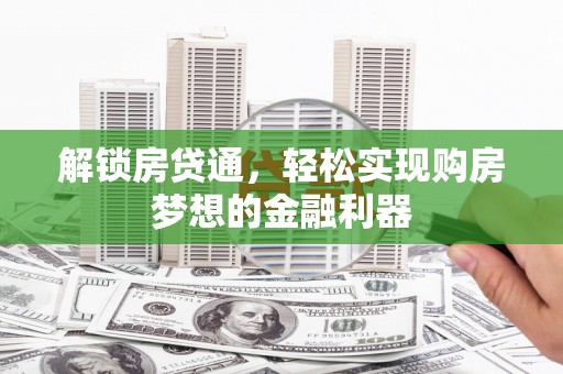 双清解锁房贷通，轻松实现购房梦想的金融利器