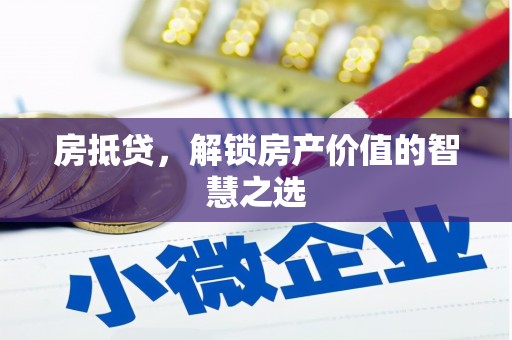 通河房抵贷，解锁房产价值的智慧之选