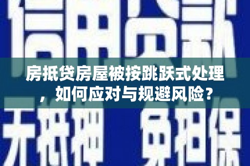 高淳房抵贷房屋被按跳跃式处理，如何应对与规避风险？