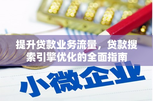 巫山提升贷款业务流量,贷款搜索引擎优化的全面指南 巫山提升贷款业务流量,贷款搜索引擎优化的全面指南