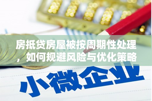 曲周房抵贷房屋被按周期性处理，如何规避风险与优化策略