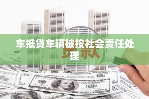 安新车抵贷车辆被按社会责任处理