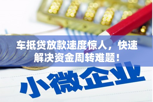 竹东车抵贷放款速度惊人，快速解决资金周转难题！