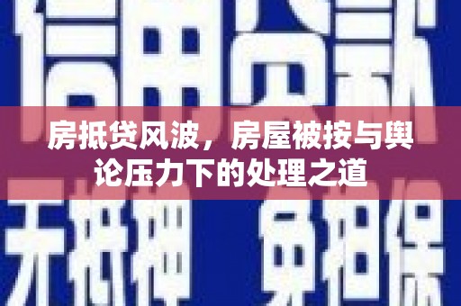 麻城房抵贷风波，房屋被按与舆论压力下的处理之道