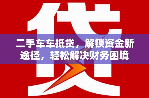 麦盖提二手车车抵贷，解锁资金新途径，轻松解决财务困境