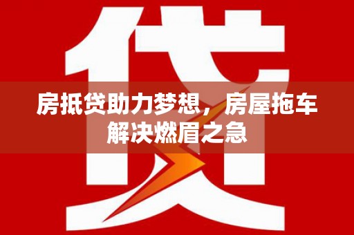 喀喇沁左翼房抵贷助力梦想，房屋拖车解决燃眉之急