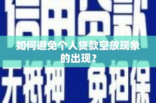 顺德如何避免个人贷款空放现象的出现？
