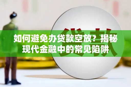 固安如何避免办贷款空放？揭秘现代金融中的常见陷阱
