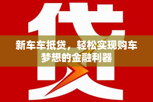 兴城新车车抵贷，轻松实现购车梦想的金融利器
